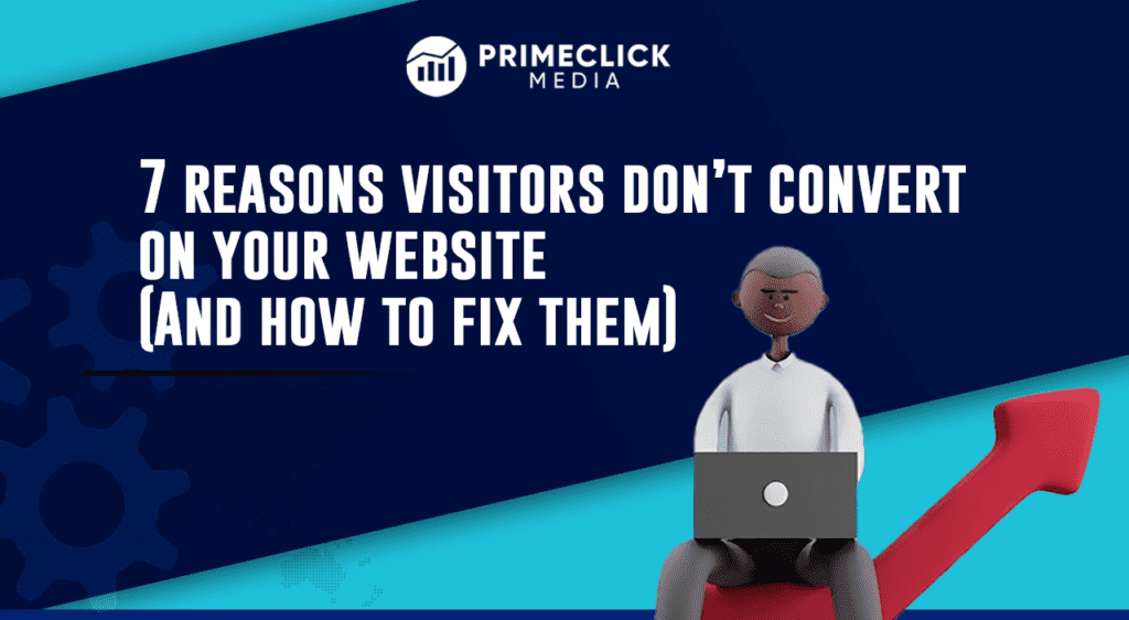 7 Reasons Visitors Don’t Convert on Your Website (And How to Fix Them)