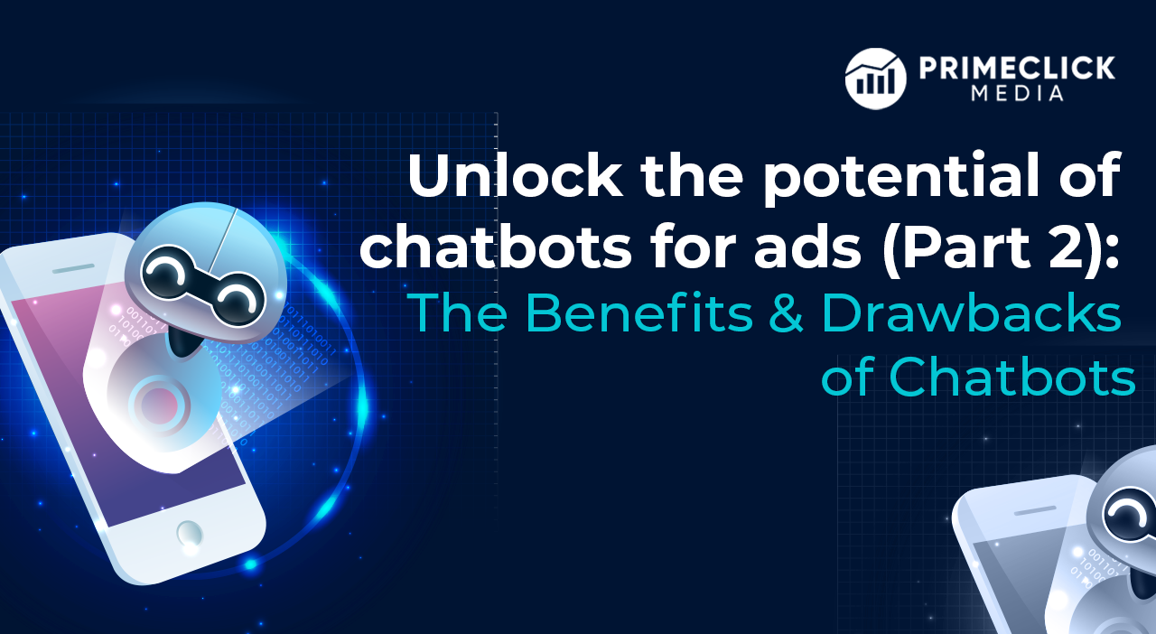 Unlock the potential of chatbots for ads (Part 2): The benefits and drawbacks of chatbots