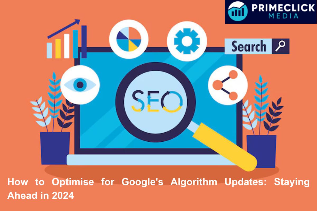 How to Optimise for Google’s Algorithm Updates: Staying Ahead in 2024